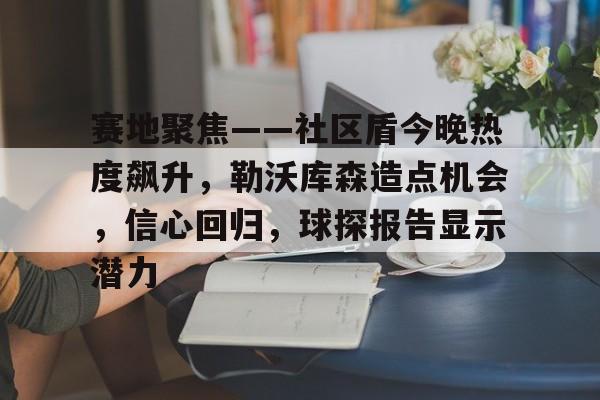 赛地聚焦——社区盾今晚热度飙升，勒沃库森造点机会，信心回归，球探报告显示潜力(勒沃库森首发)-麻将游戏